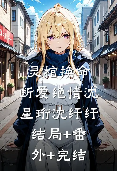 灵棺换命，断爱绝情沈星珩沈纤纤:结局+番外+完结