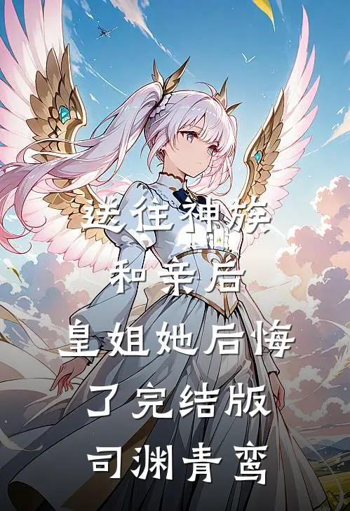 送往神族和亲后，皇姐她后悔了完结版司渊青鸾