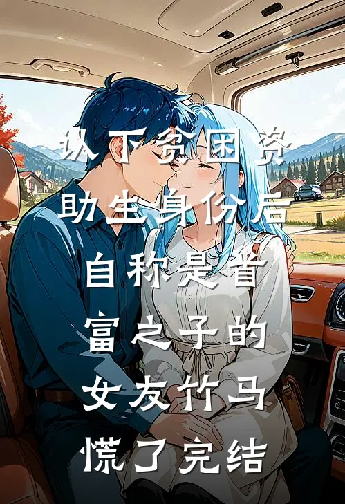 认下贫困资助生身份后，自称是首富之子的女友竹马慌了完结