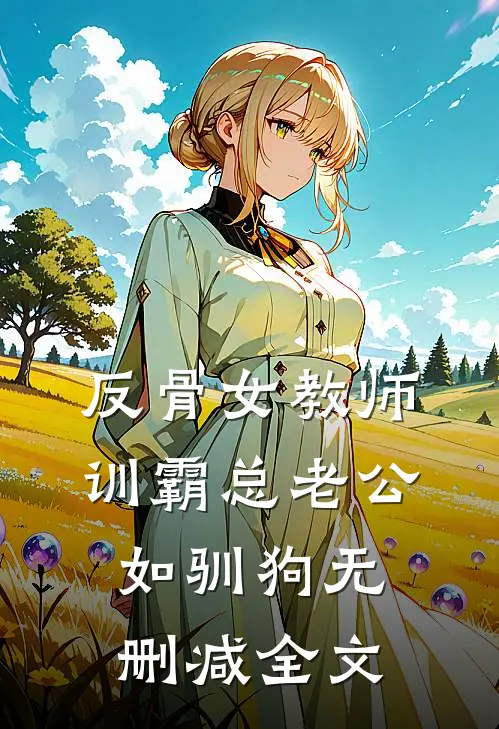 反骨女教师，训霸总老公如驯狗无删减全文