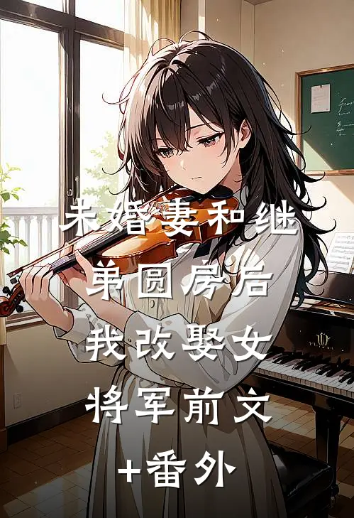 未婚妻和继弟圆房后，我改娶女将军前文+番外
