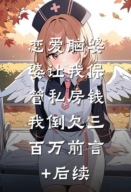 恋爱脑婆婆让我保管私房钱，我倒欠三百万前言+后续