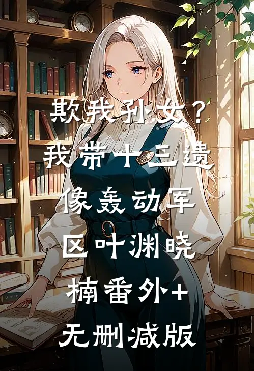 欺我孙女？我带十三遗像轰动军区叶渊晓楠番外+无删减版