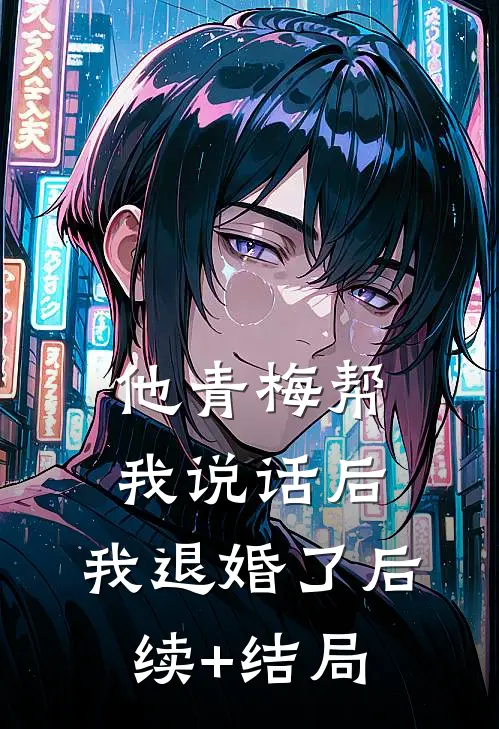 他青梅帮我说话后，我退婚了后续+结局