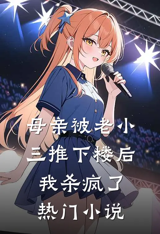 母亲被老小三推下楼后，我杀疯了热门小说