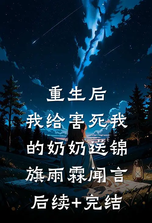 重生后，我给害死我的奶奶送锦旗雨霖闻言后续+完结