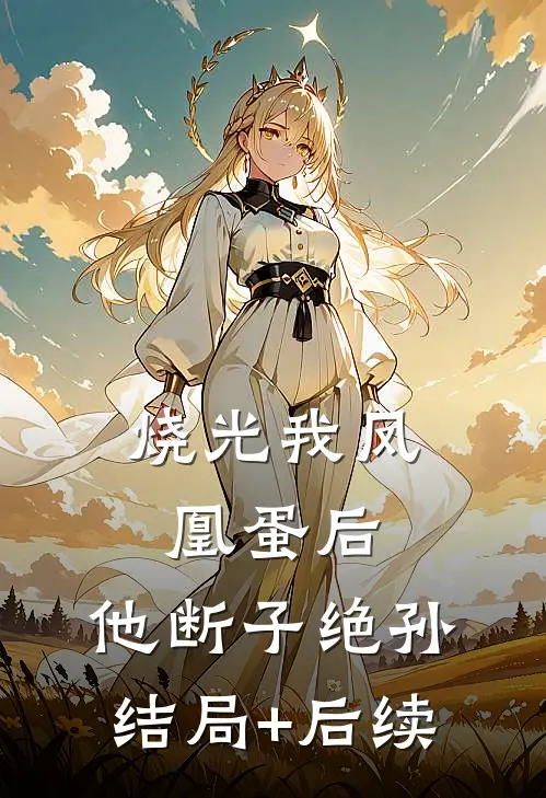 烧光我凤凰蛋后，他断子绝孙结局+后续
