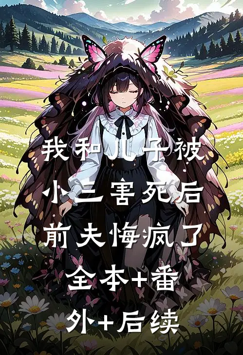 我和儿子被小三害死后，前夫悔疯了:全本+番外+后续