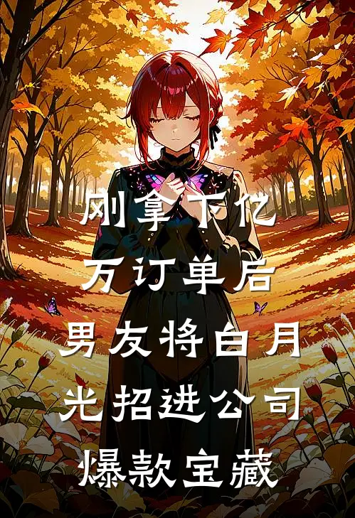 刚拿下亿万订单后，男友将白月光招进公司爆款宝藏
