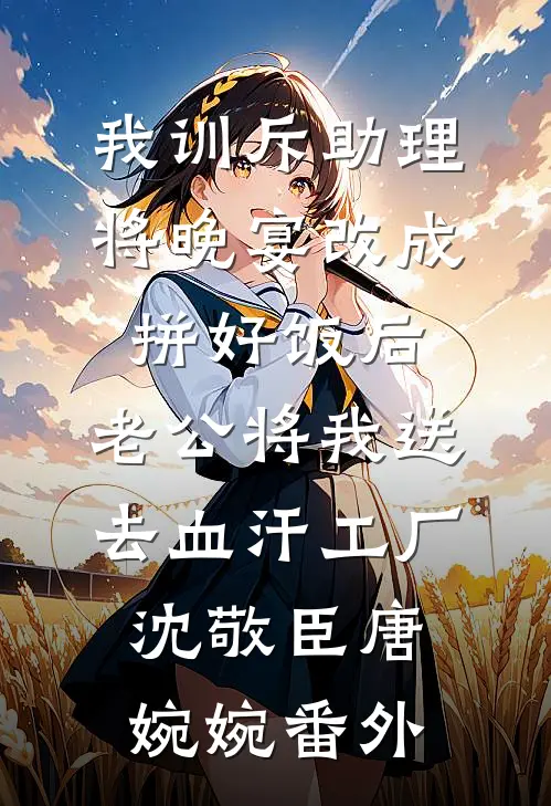 我训斥助理将晚宴改成拼好饭后，老公将我送去血汗工厂沈敬臣唐婉婉番外