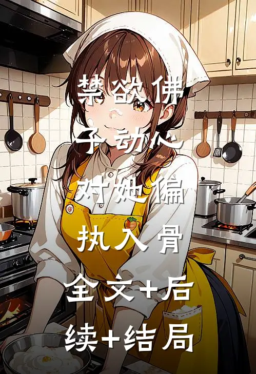 禁欲佛子动心，对她偏执入骨:全文+后续+结局