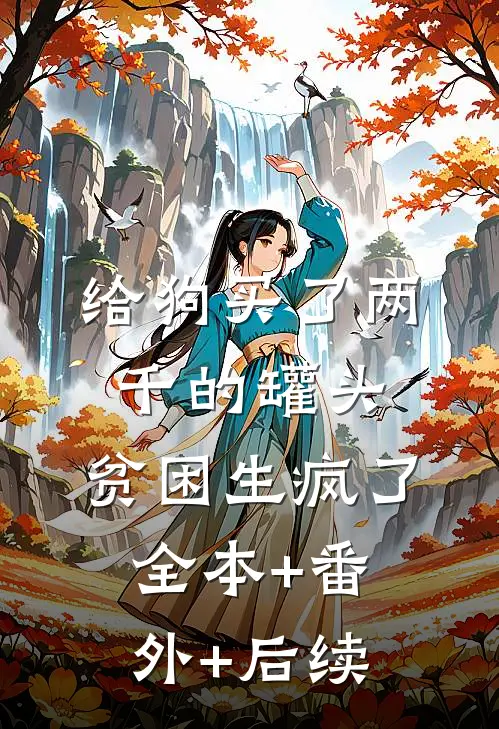 给狗买了两千的罐头，贫困生疯了:全本+番外+后续