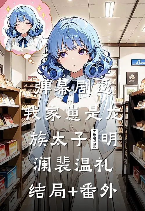 弹幕剧透：我家崽是龙族太子​明澜裴温礼:结局+番外