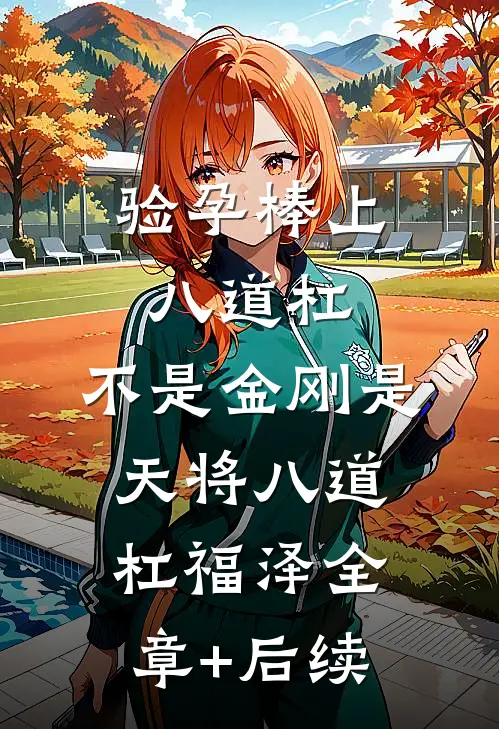 验孕棒上八道杠，不是金刚是天将八道杠福泽全章+后续