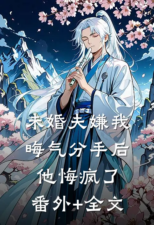未婚夫嫌我晦气分手后他悔疯了:(番外)+(全文)