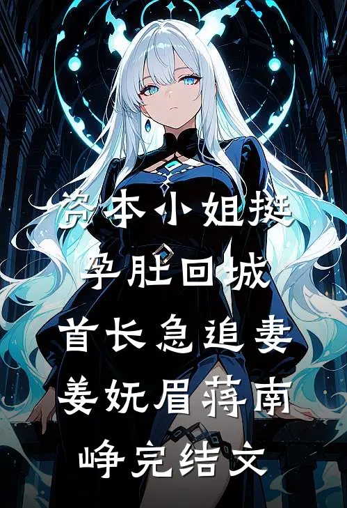 资本小姐挺孕肚回城，首长急追妻姜妩眉蒋南峥完结文