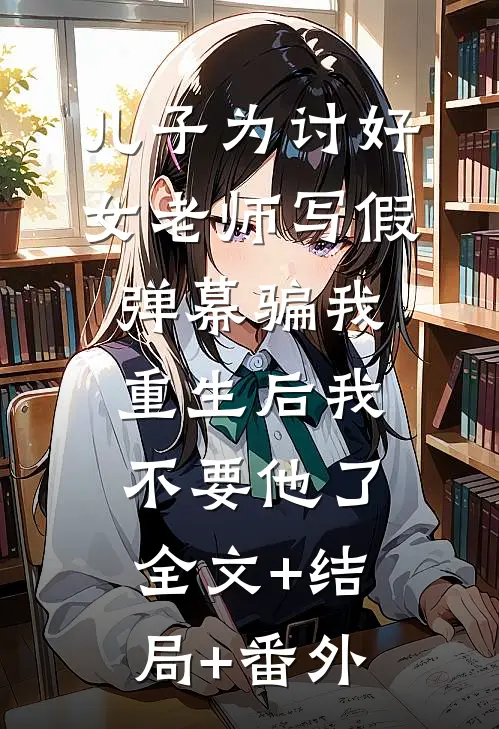 儿子为讨好女老师写假弹幕骗我，重生后我不要他了全文+结局+番外