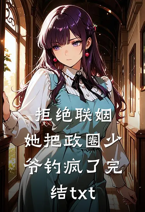 拒绝联姻，她把政圈少爷钓疯了完结txt
