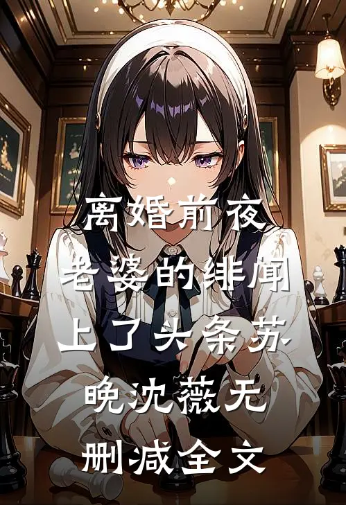 离婚前夜，老婆的绯闻上了头条苏晚沈薇无删减全文