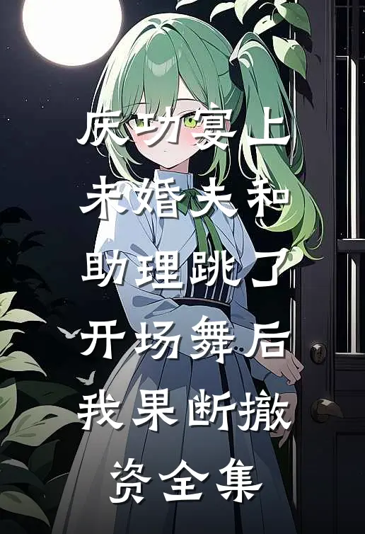 庆功宴上未婚夫和助理跳了开场舞后，我果断撤资全集