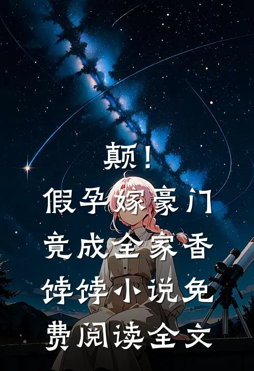 颠！假孕嫁豪门，竟成全家香饽饽小说免费阅读全文