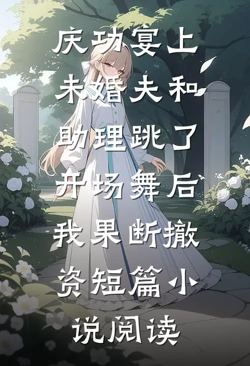 庆功宴上未婚夫和助理跳了开场舞后，我果断撤资短篇小说阅读