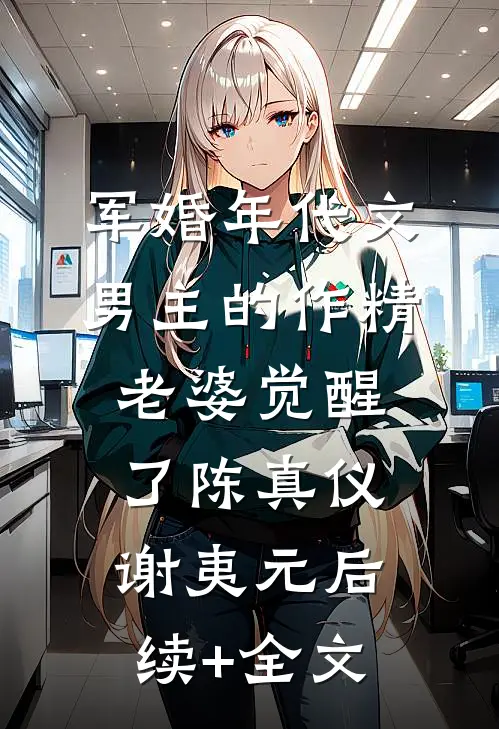 军婚年代文男主的作精老婆觉醒了陈真仪谢夷元后续+全文