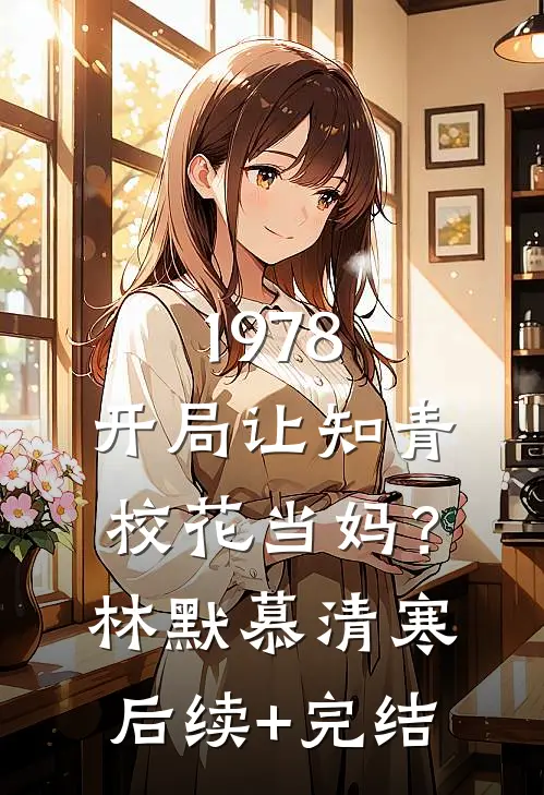 1978：开局让知青校花当妈？林默慕清寒后续+完结