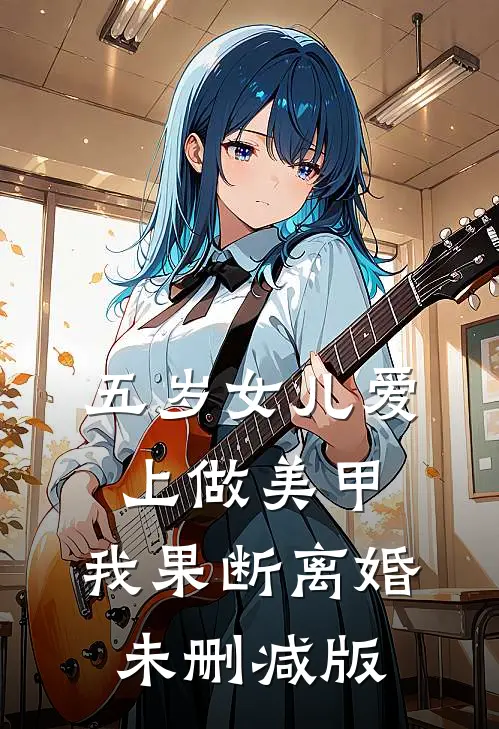 五岁女儿爱上做美甲，我果断离婚未删减版