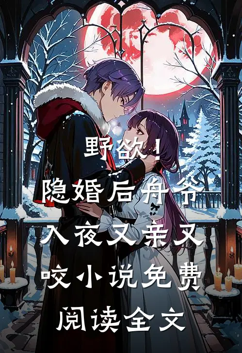 野欲！隐婚后，舟爷入夜又亲又咬小说免费阅读全文