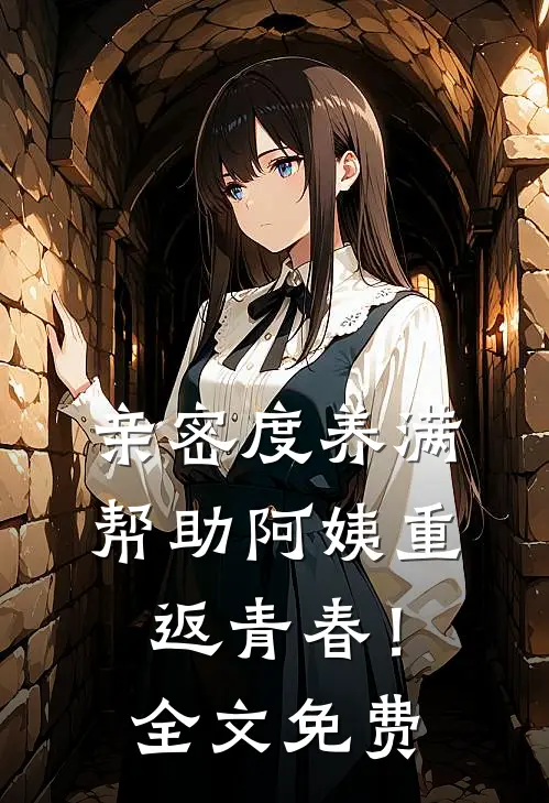 亲密度养满，帮助阿姨重返青春！全文免费
